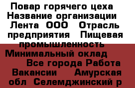 Повар горячего цеха › Название организации ­ Лента, ООО › Отрасль предприятия ­ Пищевая промышленность › Минимальный оклад ­ 29 200 - Все города Работа » Вакансии   . Амурская обл.,Селемджинский р-н